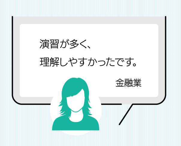 演習が多く、理解がしやすかったです。(金融業)