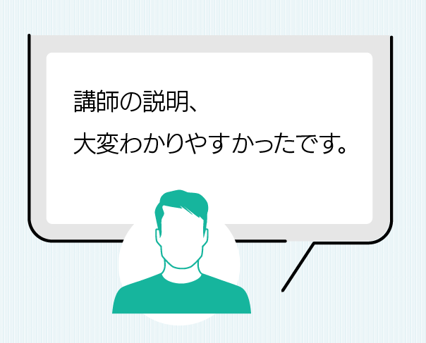 講師の説明、大変分かりやすかったです。(観光業)
