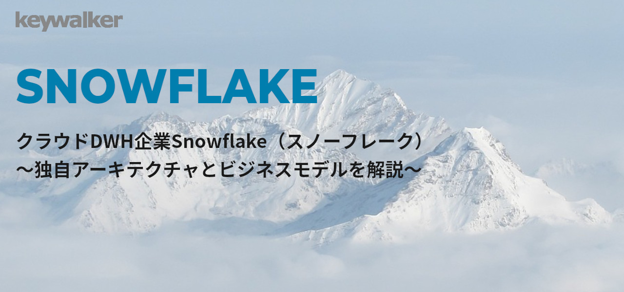 クラウドDWH企業Snowflake（スノーフレーク） ～独自アーキテクチャとビジネスモデルを解説～