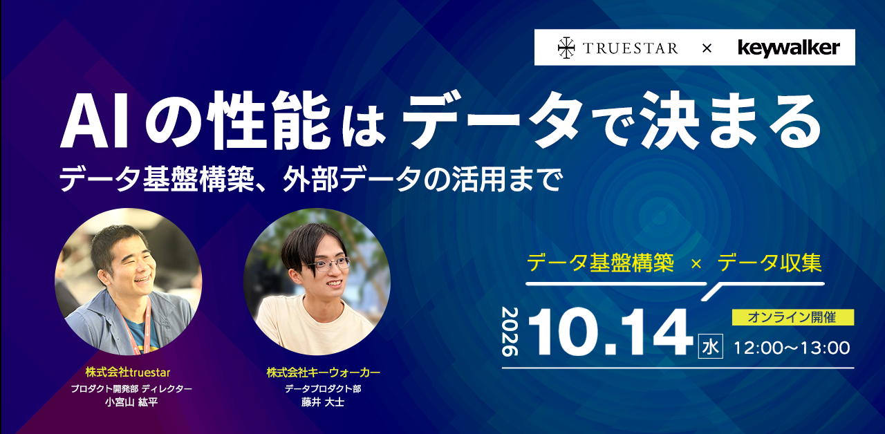 AIの答えは“性能”で決まる 〜外部データの収集からデータ基盤構築までデータ基盤構築、外部データの活用まで〜｜truestar × キーウォーカー共催ウェビナー